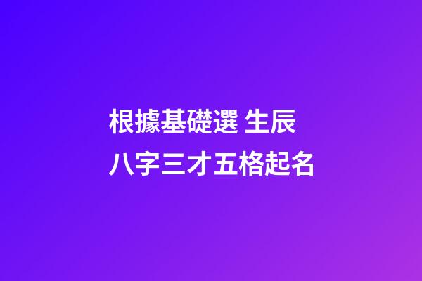 根據基礎選 生辰八字三才五格起名
